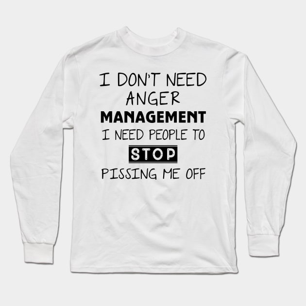 I Don't Need Anger Management I Need People To Stop Pissing Me Off Long Sleeve T-Shirt by Ray E Scruggs